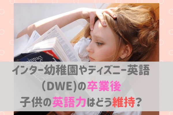 インター幼稚園やディズニー英語卒業後 英語力の維持方法を成功者に学ぶ バイリンガルベイビー キッズ育成塾 おうち英語でバイリンガルを育てる Gsa ディズニー英語 Dwe フォニックス オンライン英会話 英語絵本 バイリンガル育児